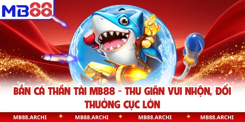 Bắn Cá Thần Tài MB88 - Thư Giãn Vui Nhộn, Đổi Thưởng Cực Lớn