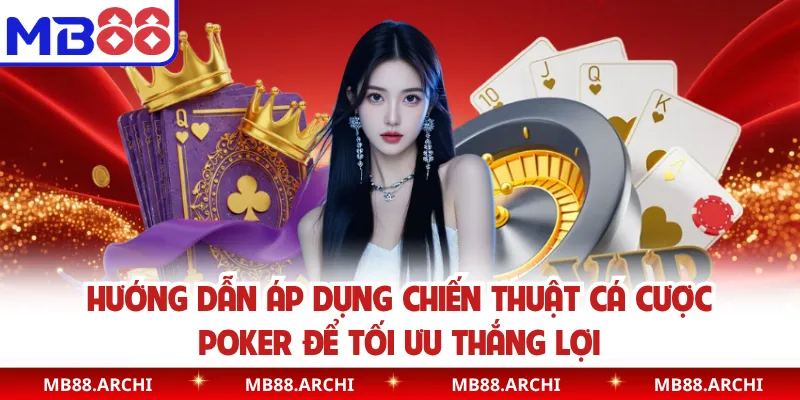 Hướng dẫn áp dụng chiến thuật cá cược poker để tối ưu thắng lợi