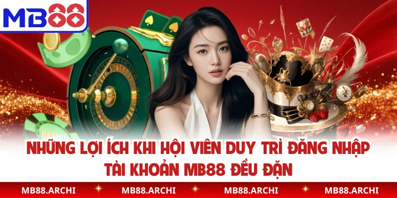 Những lợi ích khi hội viên duy trì đăng nhập tài khoản MB88 đều đặn