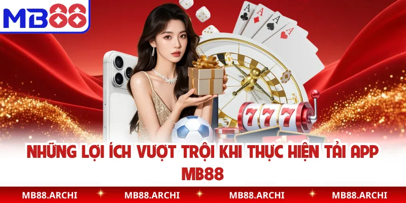Những lợi ích vượt trội khi thực hiện tải app MB88